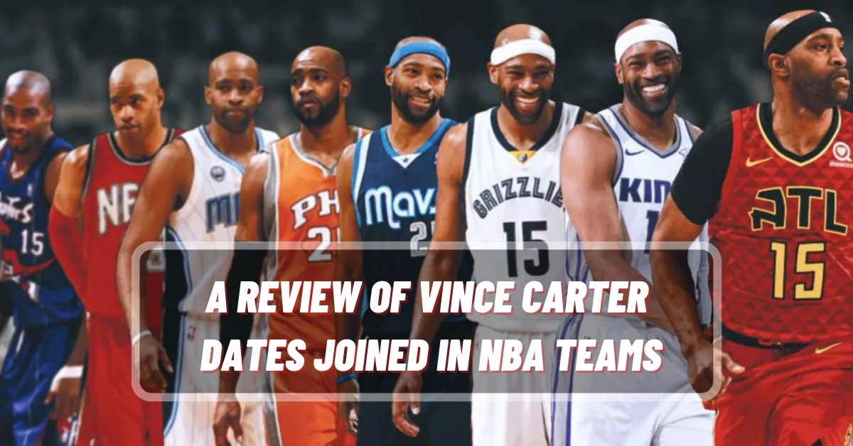 A Review of Vince Carter Dates Joined in NBA Teams